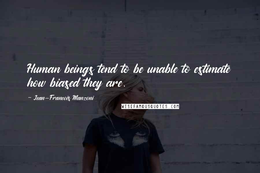 Jean-Francois Manzoni Quotes: Human beings tend to be unable to estimate how biased they are.