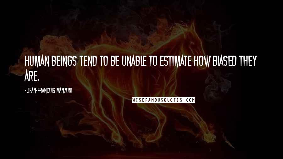 Jean-Francois Manzoni Quotes: Human beings tend to be unable to estimate how biased they are.