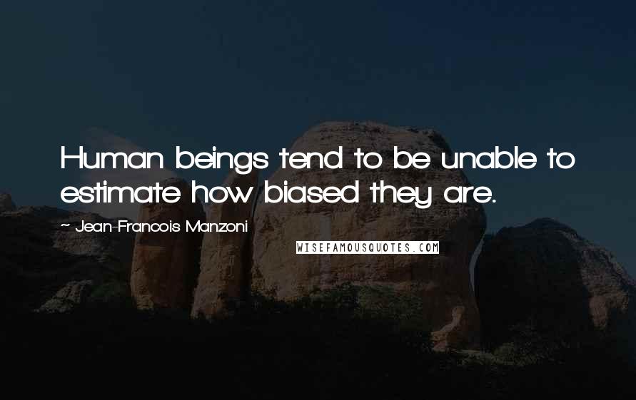 Jean-Francois Manzoni Quotes: Human beings tend to be unable to estimate how biased they are.