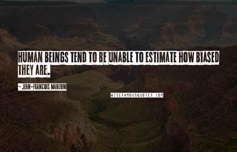 Jean-Francois Manzoni Quotes: Human beings tend to be unable to estimate how biased they are.