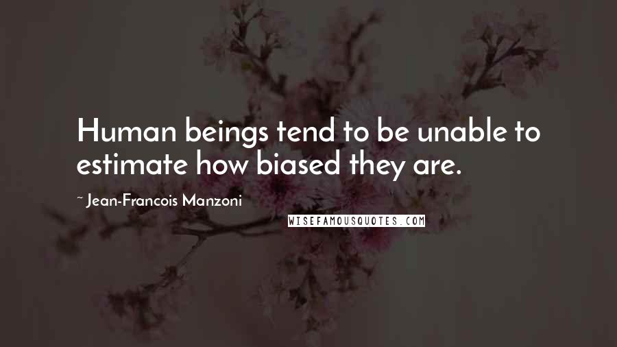 Jean-Francois Manzoni Quotes: Human beings tend to be unable to estimate how biased they are.