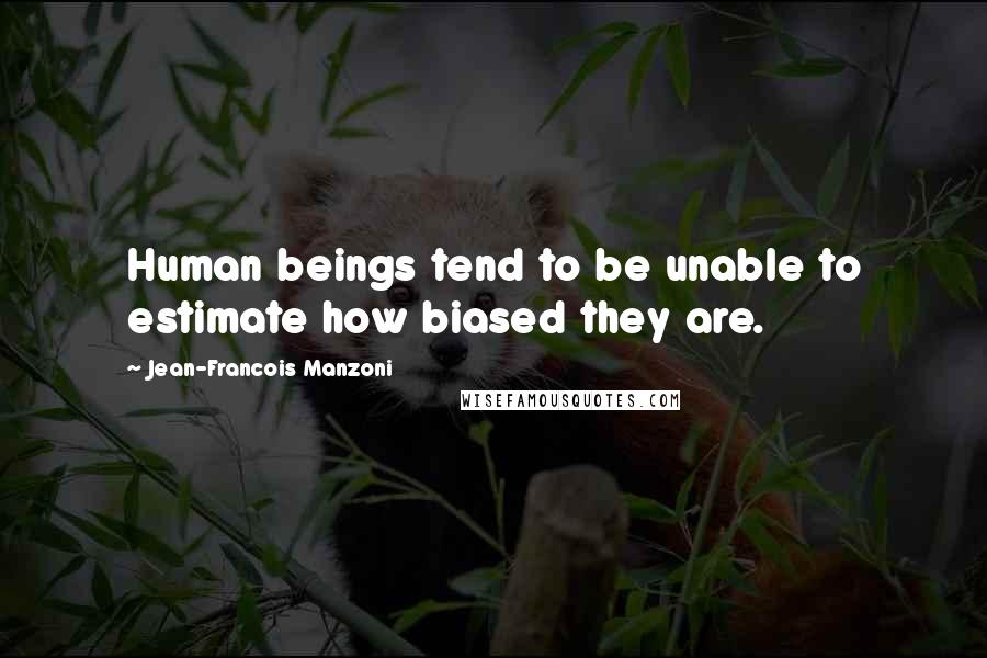 Jean-Francois Manzoni Quotes: Human beings tend to be unable to estimate how biased they are.