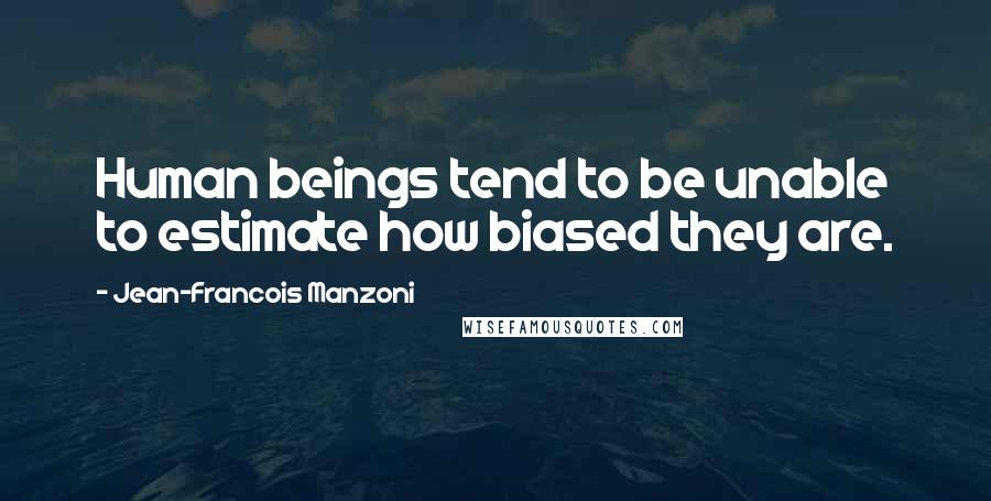 Jean-Francois Manzoni Quotes: Human beings tend to be unable to estimate how biased they are.
