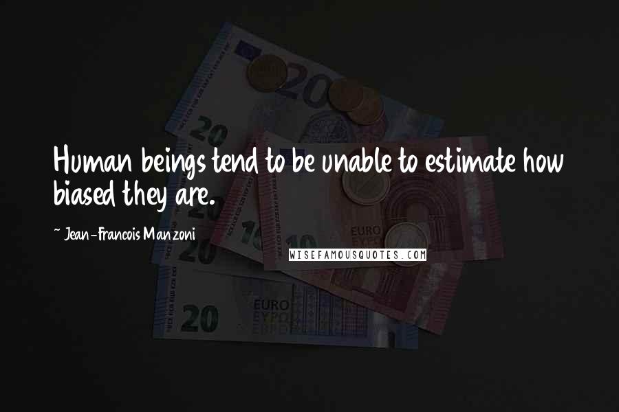 Jean-Francois Manzoni Quotes: Human beings tend to be unable to estimate how biased they are.