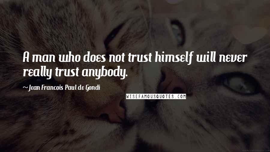 Jean Francois Paul De Gondi Quotes: A man who does not trust himself will never really trust anybody.