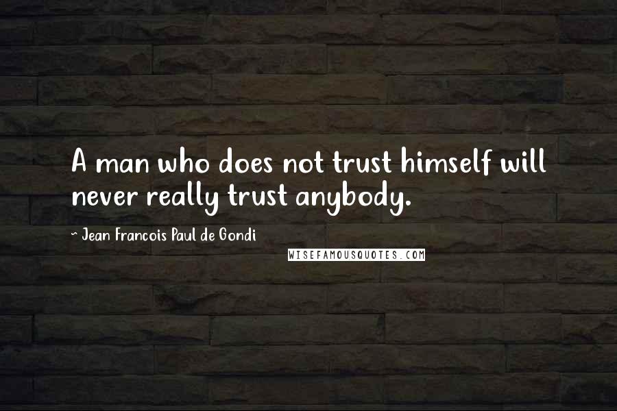 Jean Francois Paul De Gondi Quotes: A man who does not trust himself will never really trust anybody.