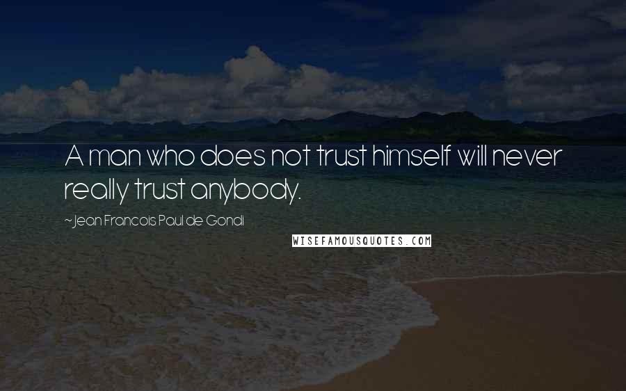 Jean Francois Paul De Gondi Quotes: A man who does not trust himself will never really trust anybody.