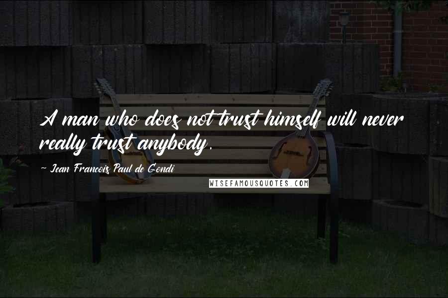 Jean Francois Paul De Gondi Quotes: A man who does not trust himself will never really trust anybody.