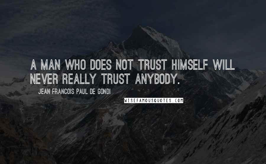 Jean Francois Paul De Gondi Quotes: A man who does not trust himself will never really trust anybody.