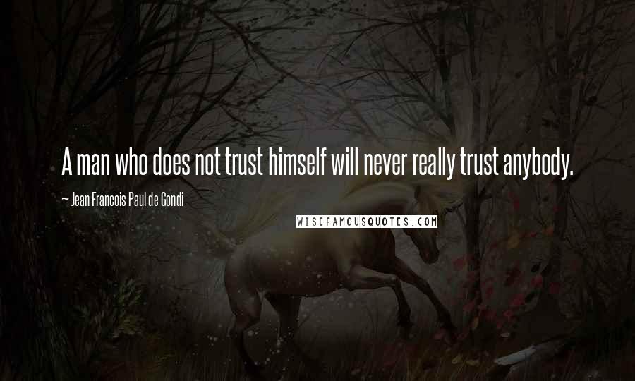 Jean Francois Paul De Gondi Quotes: A man who does not trust himself will never really trust anybody.