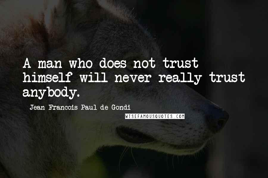 Jean Francois Paul De Gondi Quotes: A man who does not trust himself will never really trust anybody.