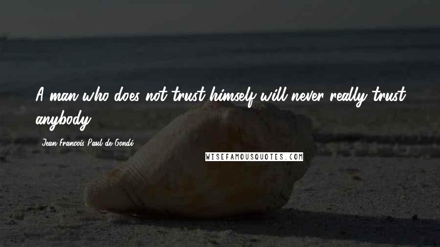 Jean Francois Paul De Gondi Quotes: A man who does not trust himself will never really trust anybody.