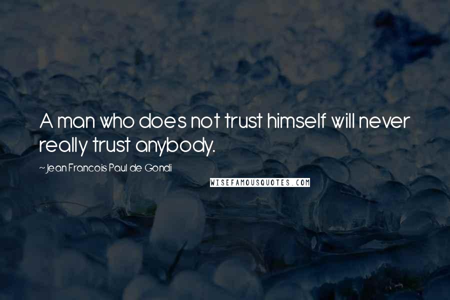 Jean Francois Paul De Gondi Quotes: A man who does not trust himself will never really trust anybody.