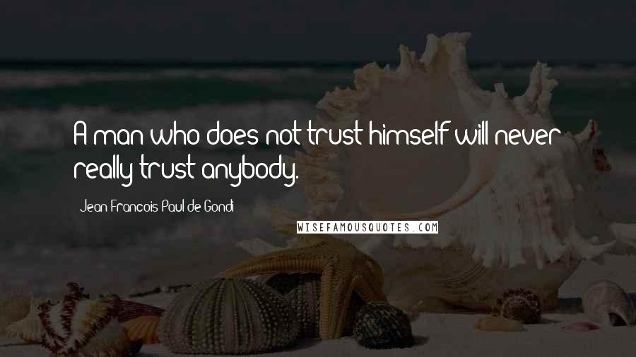 Jean Francois Paul De Gondi Quotes: A man who does not trust himself will never really trust anybody.