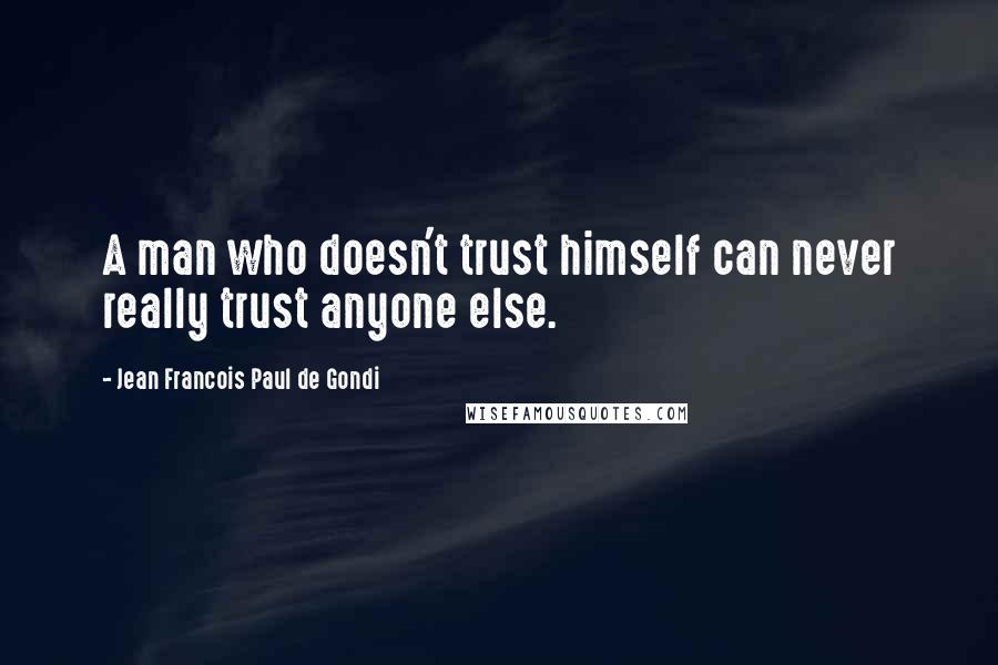 Jean Francois Paul De Gondi Quotes: A man who doesn't trust himself can never really trust anyone else.