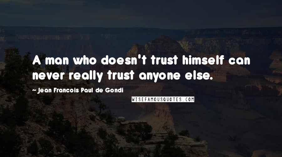 Jean Francois Paul De Gondi Quotes: A man who doesn't trust himself can never really trust anyone else.