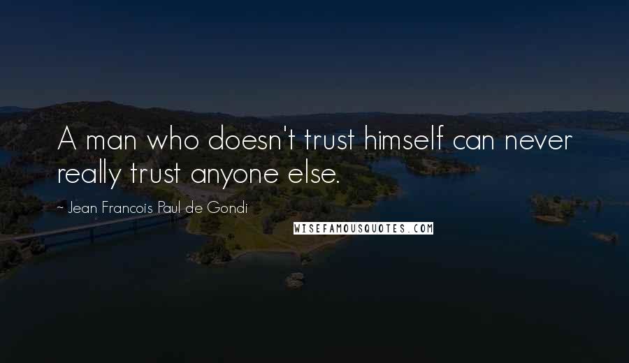 Jean Francois Paul De Gondi Quotes: A man who doesn't trust himself can never really trust anyone else.