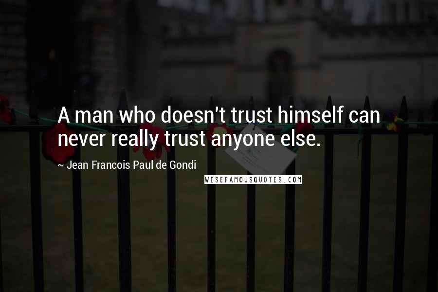 Jean Francois Paul De Gondi Quotes: A man who doesn't trust himself can never really trust anyone else.