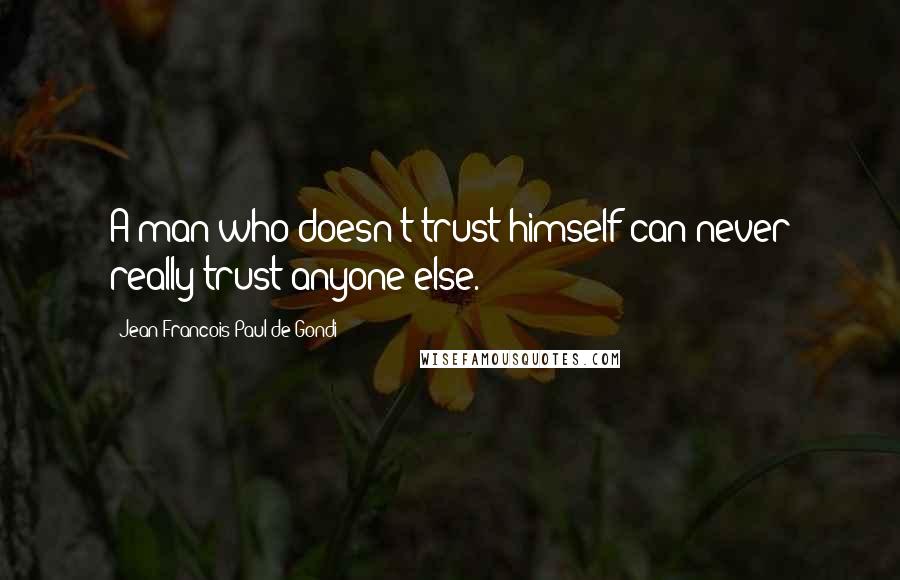 Jean Francois Paul De Gondi Quotes: A man who doesn't trust himself can never really trust anyone else.