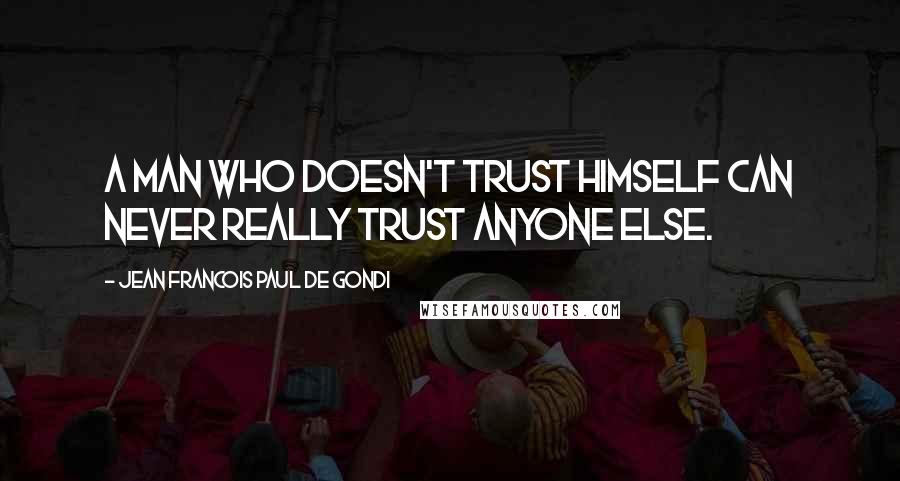 Jean Francois Paul De Gondi Quotes: A man who doesn't trust himself can never really trust anyone else.