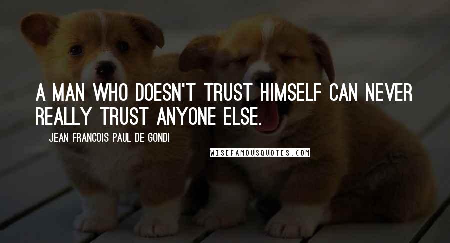 Jean Francois Paul De Gondi Quotes: A man who doesn't trust himself can never really trust anyone else.