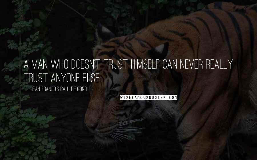 Jean Francois Paul De Gondi Quotes: A man who doesn't trust himself can never really trust anyone else.