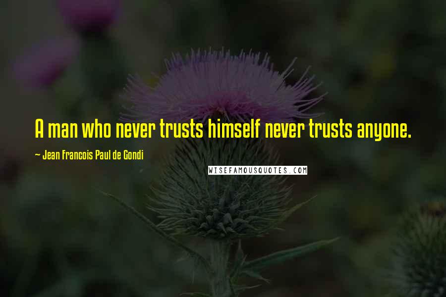 Jean Francois Paul De Gondi Quotes: A man who never trusts himself never trusts anyone.