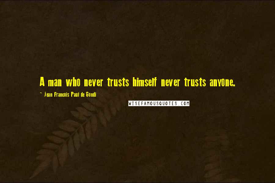 Jean Francois Paul De Gondi Quotes: A man who never trusts himself never trusts anyone.