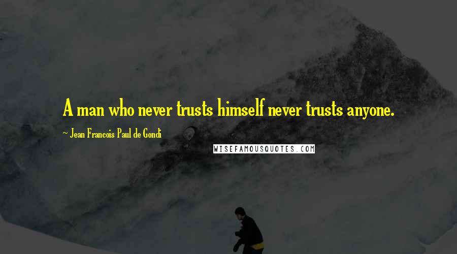 Jean Francois Paul De Gondi Quotes: A man who never trusts himself never trusts anyone.