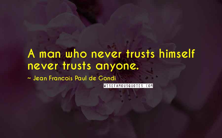 Jean Francois Paul De Gondi Quotes: A man who never trusts himself never trusts anyone.