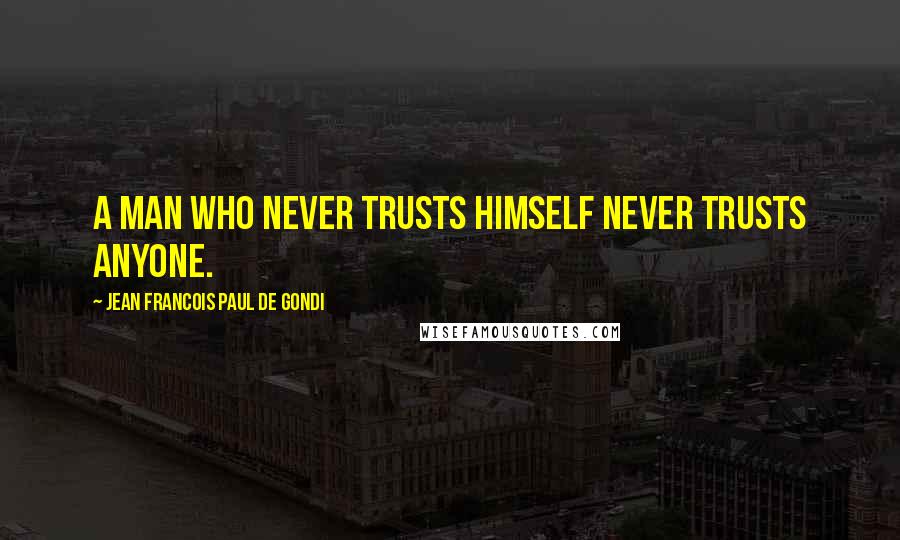 Jean Francois Paul De Gondi Quotes: A man who never trusts himself never trusts anyone.