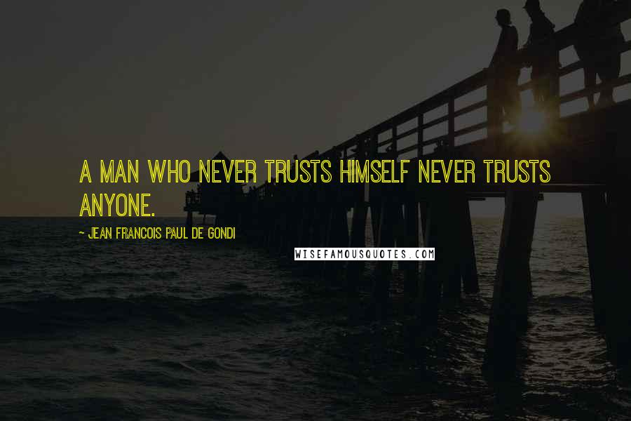 Jean Francois Paul De Gondi Quotes: A man who never trusts himself never trusts anyone.