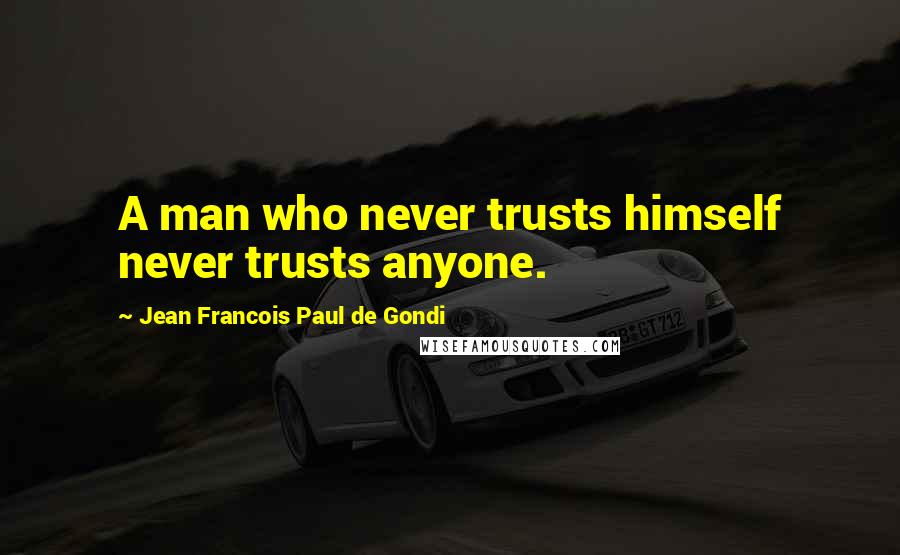 Jean Francois Paul De Gondi Quotes: A man who never trusts himself never trusts anyone.