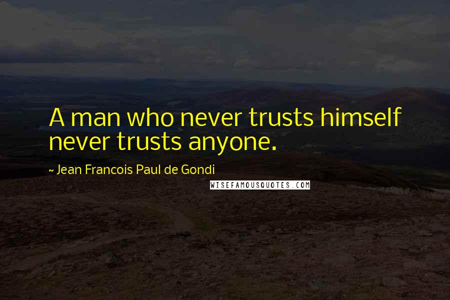 Jean Francois Paul De Gondi Quotes: A man who never trusts himself never trusts anyone.