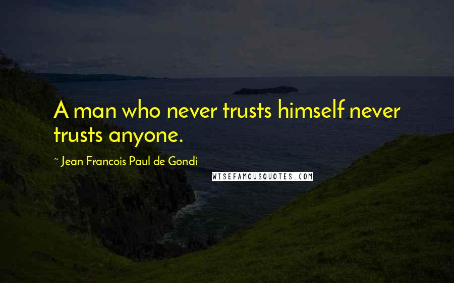 Jean Francois Paul De Gondi Quotes: A man who never trusts himself never trusts anyone.