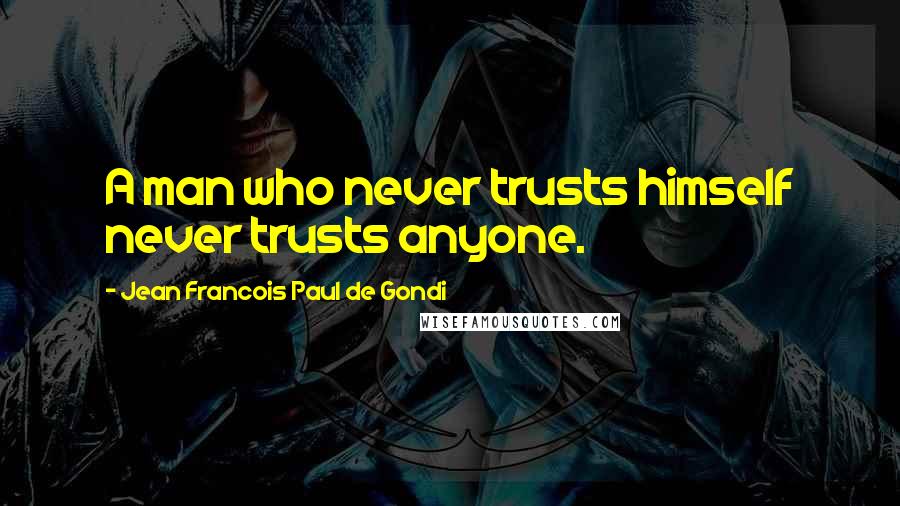 Jean Francois Paul De Gondi Quotes: A man who never trusts himself never trusts anyone.