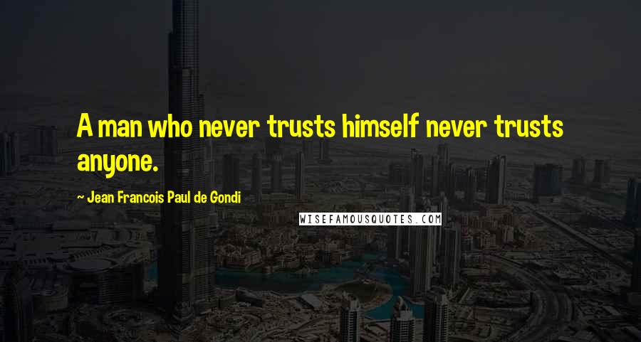 Jean Francois Paul De Gondi Quotes: A man who never trusts himself never trusts anyone.