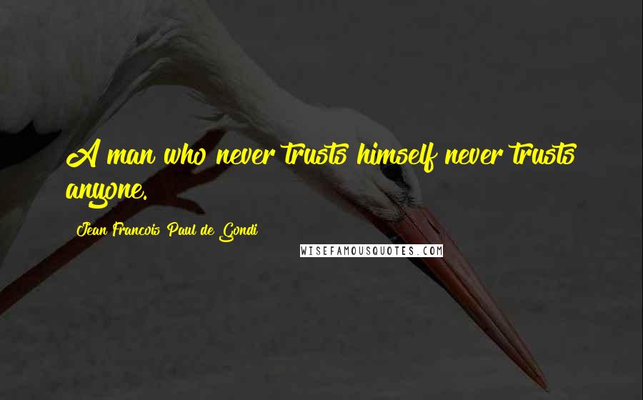 Jean Francois Paul De Gondi Quotes: A man who never trusts himself never trusts anyone.