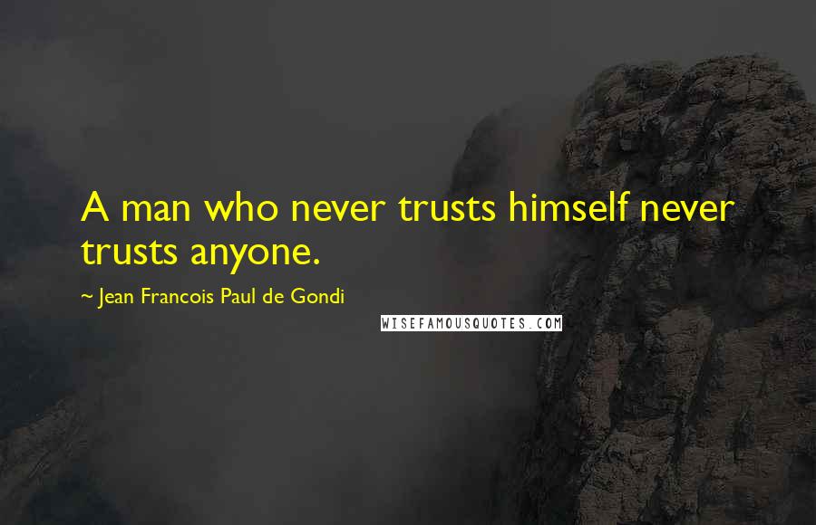 Jean Francois Paul De Gondi Quotes: A man who never trusts himself never trusts anyone.