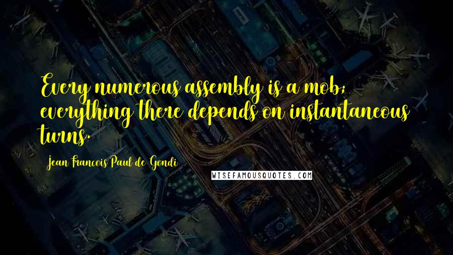 Jean Francois Paul De Gondi Quotes: Every numerous assembly is a mob; everything there depends on instantaneous turns.