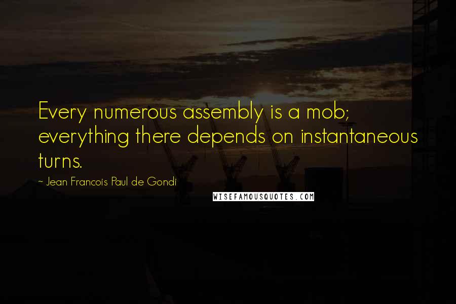 Jean Francois Paul De Gondi Quotes: Every numerous assembly is a mob; everything there depends on instantaneous turns.