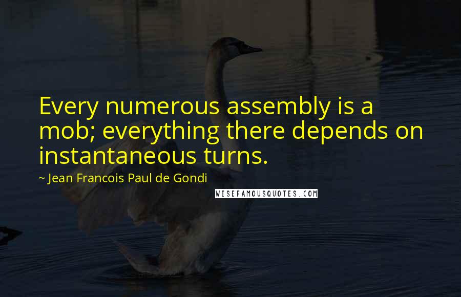 Jean Francois Paul De Gondi Quotes: Every numerous assembly is a mob; everything there depends on instantaneous turns.