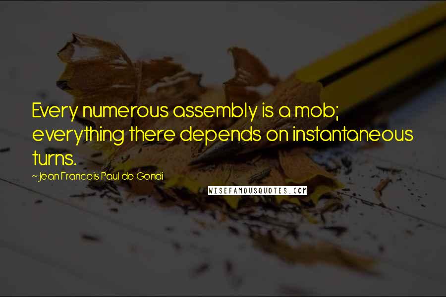 Jean Francois Paul De Gondi Quotes: Every numerous assembly is a mob; everything there depends on instantaneous turns.