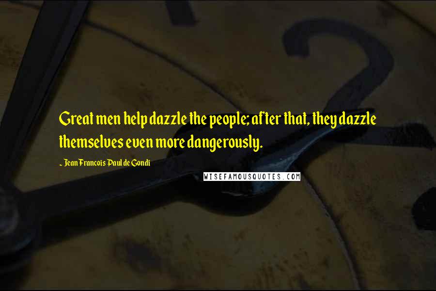 Jean Francois Paul De Gondi Quotes: Great men help dazzle the people; after that, they dazzle themselves even more dangerously.