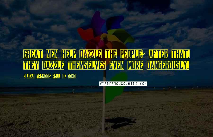 Jean Francois Paul De Gondi Quotes: Great men help dazzle the people; after that, they dazzle themselves even more dangerously.