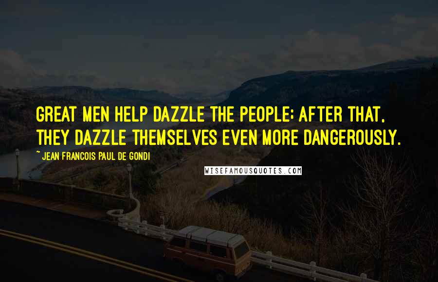 Jean Francois Paul De Gondi Quotes: Great men help dazzle the people; after that, they dazzle themselves even more dangerously.