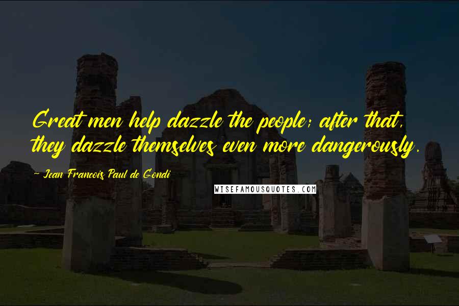 Jean Francois Paul De Gondi Quotes: Great men help dazzle the people; after that, they dazzle themselves even more dangerously.