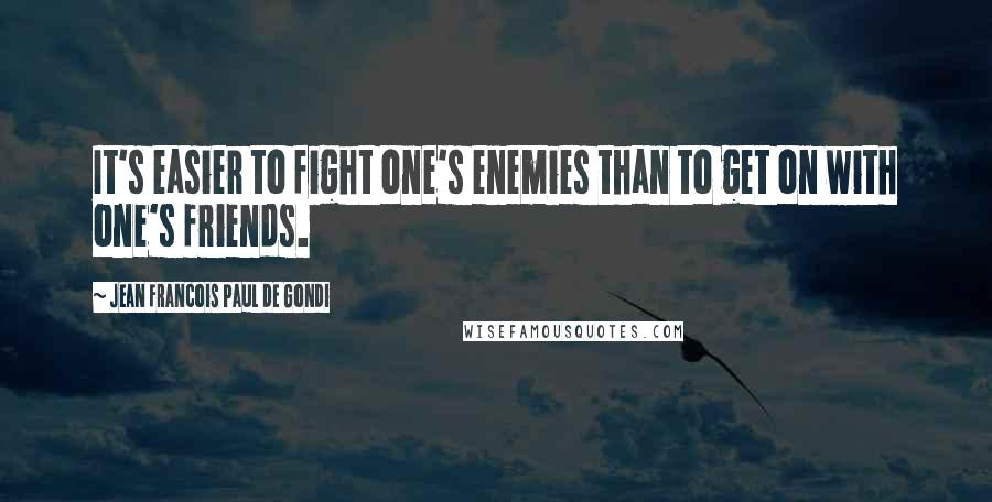 Jean Francois Paul De Gondi Quotes: It's easier to fight one's enemies than to get on with one's friends.