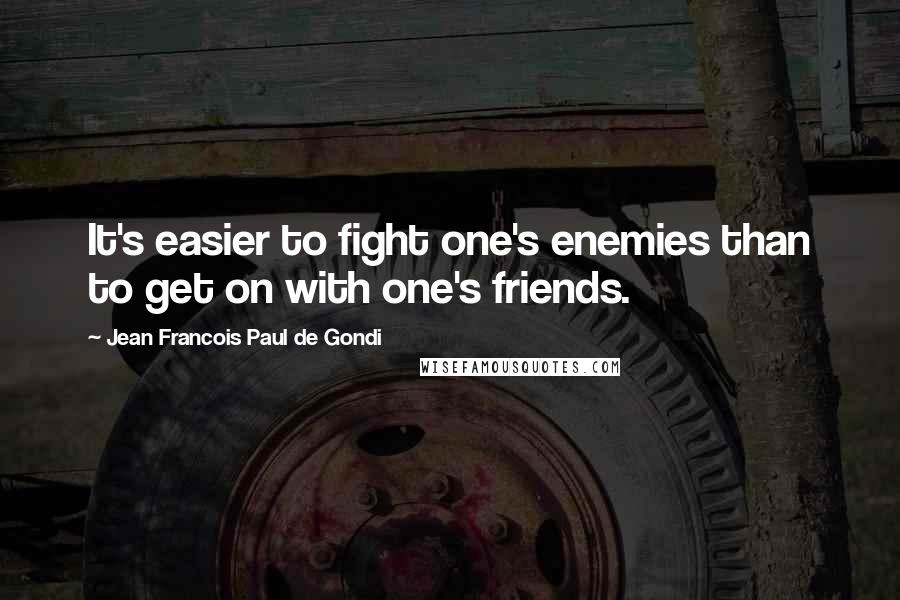 Jean Francois Paul De Gondi Quotes: It's easier to fight one's enemies than to get on with one's friends.