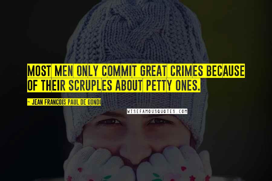 Jean Francois Paul De Gondi Quotes: Most men only commit great crimes because of their scruples about petty ones.